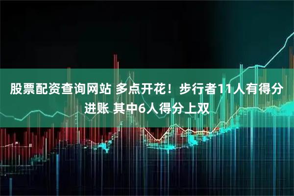 股票配资查询网站 多点开花！步行者11人有得分进账 其中6人得分上双