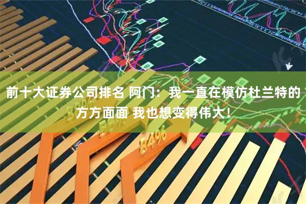 前十大证券公司排名 阿门：我一直在模仿杜兰特的方方面面 我也想变得伟大！