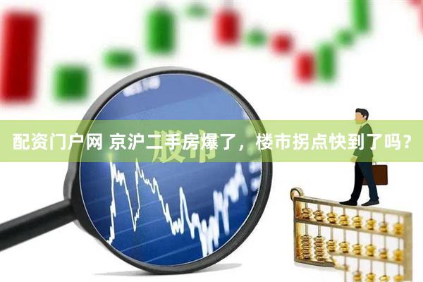 配资门户网 京沪二手房爆了，楼市拐点快到了吗？