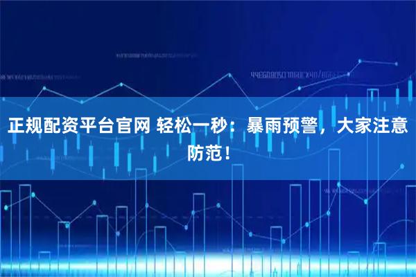 正规配资平台官网 轻松一秒：暴雨预警，大家注意防范！