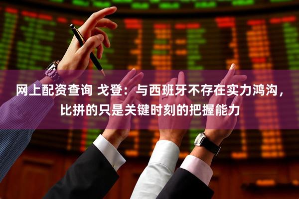 网上配资查询 戈登：与西班牙不存在实力鸿沟，比拼的只是关键时刻的把握能力