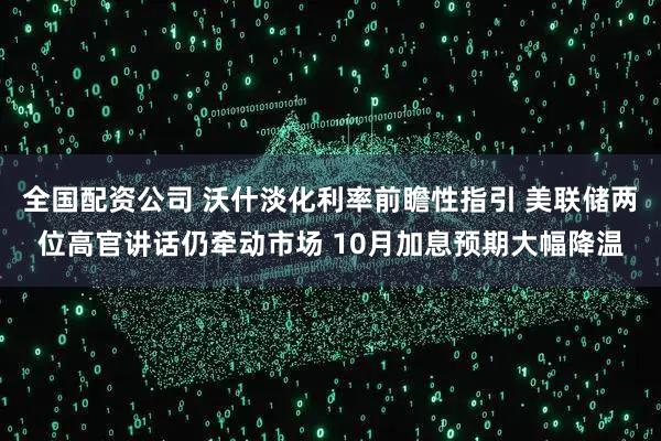 全国配资公司 沃什淡化利率前瞻性指引 美联储两位高官讲话仍牵动市场 10月加息预期大幅降温